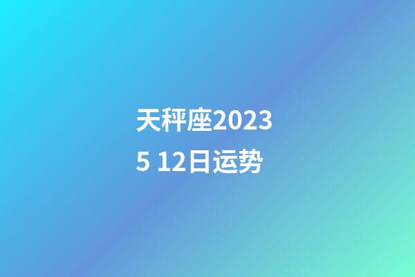 天秤座2023 5 12日运势-第1张-星座运势-玄机派